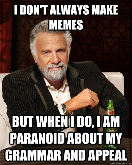 I don't always make memes but when I do, i am paranoid about my grammar and appeal  The Most Interesting Man In The World