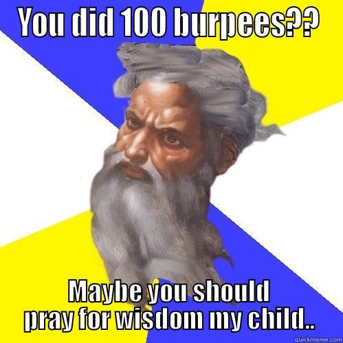 YOU DID 100 BURPEES?? MAYBE YOU SHOULD PRAY FOR WISDOM MY CHILD.. Advice God