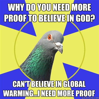 Why do you need more proof to believe in God? Can't believe in Global warming...I need more proof - Why do you need more proof to believe in God? Can't believe in Global warming...I need more proof  Religion Pigeon