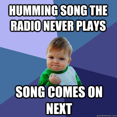 Humming song the radio never plays song comes on next   Success Kid