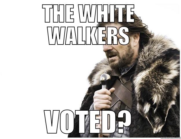 THE WHITE WALKERS VOTED? Imminent Ned