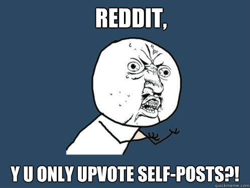 reddit, y u only upvote self-posts?!  Y U No