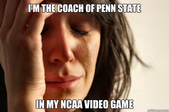 I'm the coach of Penn State in my NCAA video game  First World Problems