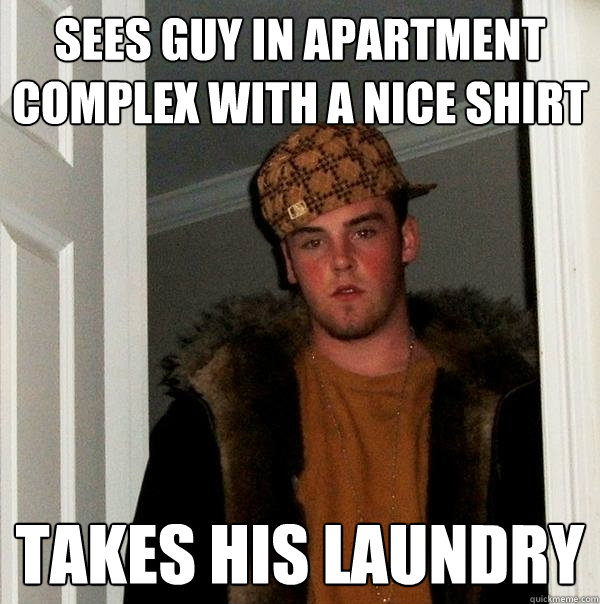 SEES GUY IN APARTMENT COMPLEX WITH A NICE SHIRT TAKES HIS LAUNDRY - SEES GUY IN APARTMENT COMPLEX WITH A NICE SHIRT TAKES HIS LAUNDRY  Scumbag Steve