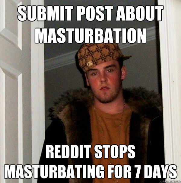 submit post about masturbation reddit stops masturbating for 7 days - submit post about masturbation reddit stops masturbating for 7 days  Scumbag Steve