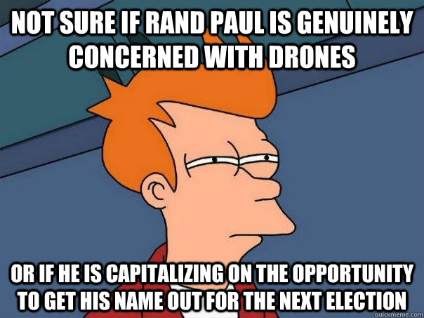 Not sure if rand paul is genuinely concerned with drones or if he is capitalizing on the opportunity to get his name out for the next election  Futurama Fry