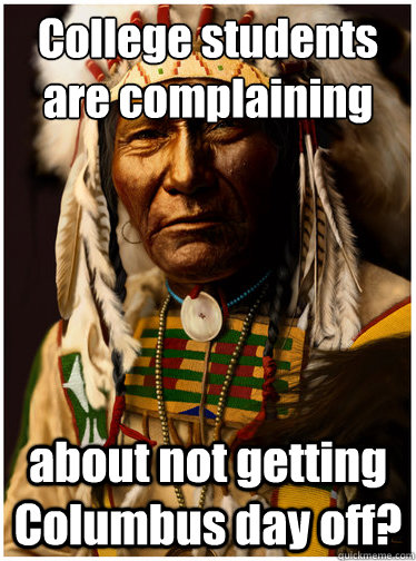 College students are complaining  about not getting Columbus day off?  - College students are complaining  about not getting Columbus day off?   Cynical Native American