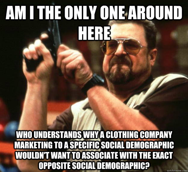 am I the only one around here who understands why a clothing company marketing to a specific social demographic wouldn't want to associate with the exact opposite social demographic?  Angry Walter