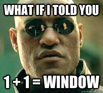 What if I told you 1 + 1 = Window  Matrix Morpheus