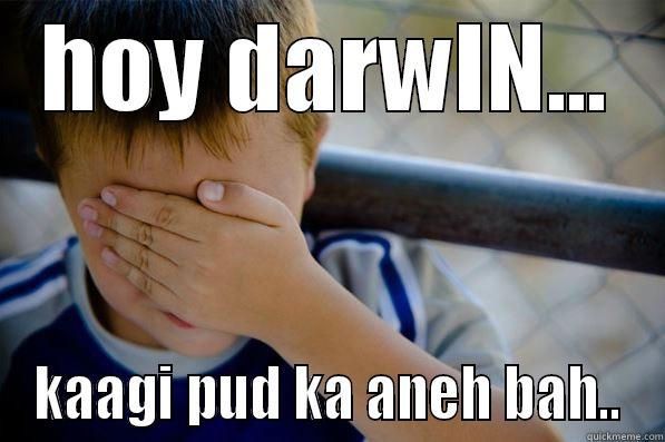 HOY DARWIN... KAAGI PUD KA ANEH BAH.. Confession kid