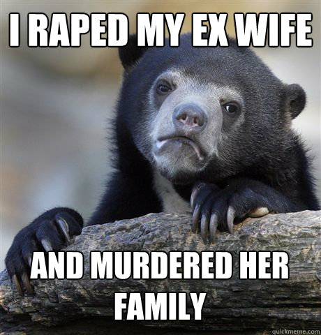 I RAPED MY EX WIFE AND MURDERED HER FAMILY  Confession Bear