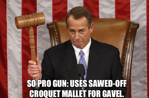 So pro gun: Uses sawed-off croquet mallet for gavel. - So pro gun: Uses sawed-off croquet mallet for gavel.  Boehner