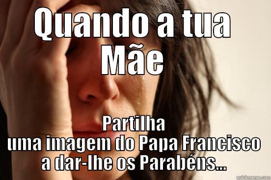 QUANDO A TUA MÃE PARTILHA UMA IMAGEM DO PAPA FRANCISCO A DAR-LHE OS PARABÉNS... First World Problems