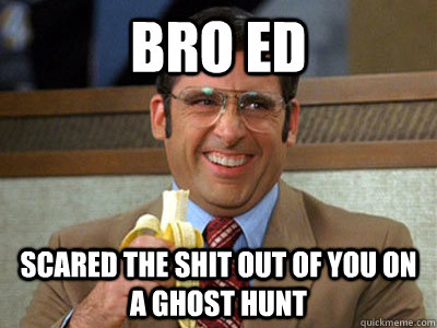 Bro Ed Scared the Shit out of you on a ghost hunt  Brick Tamland