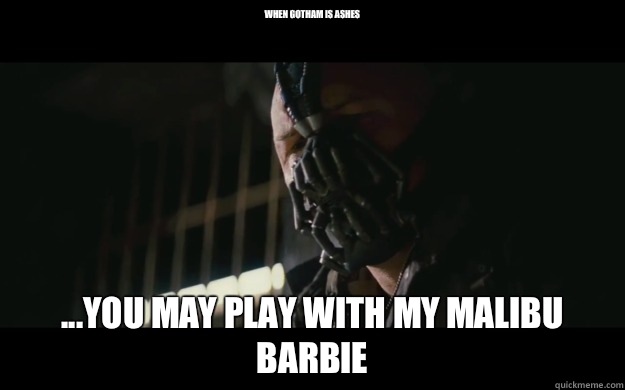 When Gotham is ashes ...you may play with my Malibu Barbie  Badass Bane