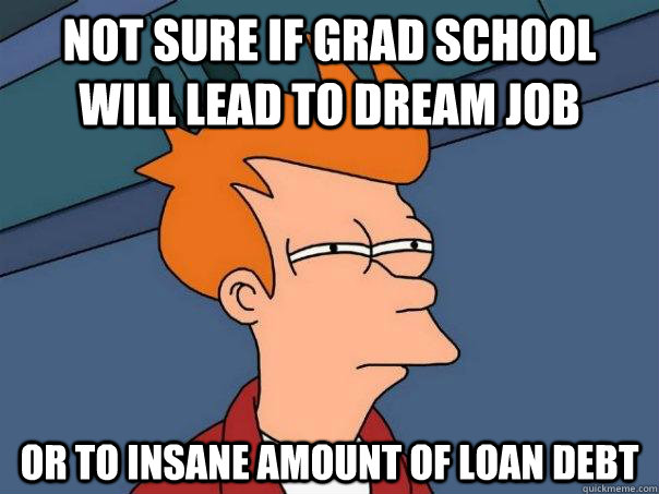 Not sure if grad school will lead to dream job Or to insane amount of loan debt  Futurama Fry