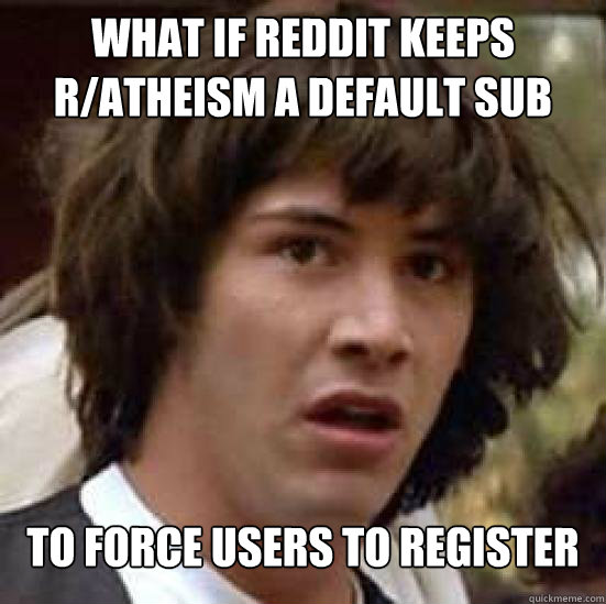 What if reddit keeps r/atheism a default sub to force users to register  Conspiracy Keanu Snow