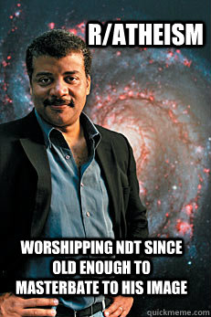 r/Atheism Worshipping NDT since old enough to masterbate to his image - r/Atheism Worshipping NDT since old enough to masterbate to his image  Neil deGrasse Tyson