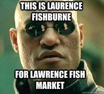 This is Laurence Fishburne For Lawrence Fish Market - This is Laurence Fishburne For Lawrence Fish Market  Matrix Morpheus