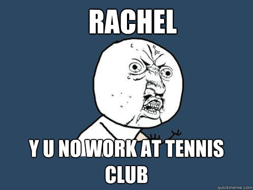 Rachel y u no work at tennis club - Rachel y u no work at tennis club  Y U No