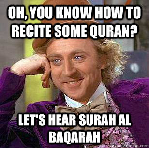 Oh, you know how to recite some Quran? Let's hear Surah al Baqarah  Condescending Wonka