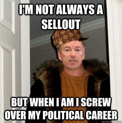 I'm not always a sellout but when i am i screw over my political career  