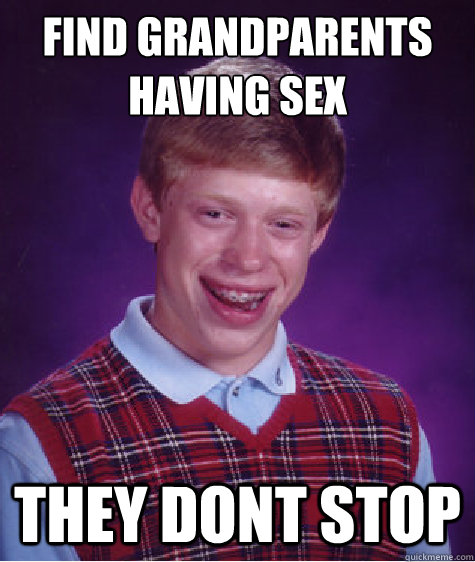 Find grandparents having sex they dont stop  Bad Luck Brian