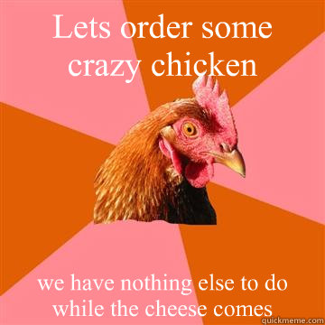 Lets order some crazy chicken we have nothing else to do while the cheese comes  - Lets order some crazy chicken we have nothing else to do while the cheese comes   Anti-Joke Chicken