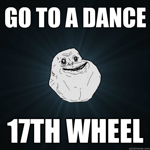 go to a dance 17th wheel  - go to a dance 17th wheel   Forever Alone