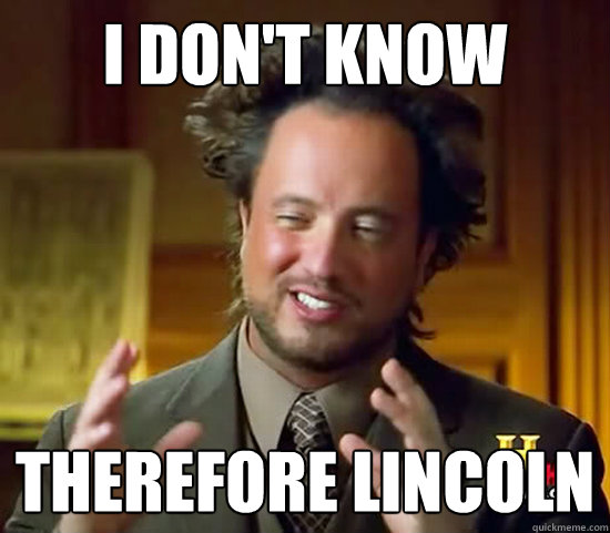 I don't know Therefore Lincoln  Ancient Aliens