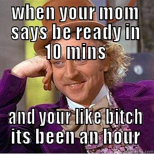 WHEN YOUR MOM SAYS BE READY IN 10 MINS AND YOUR LIKE BITCH ITS BEEN AN HOUR Condescending Wonka