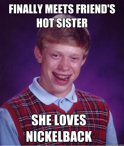 finally meets friend's hot sister she loves nickelback   Bad Luck Brian