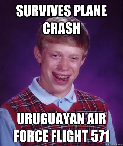 Survives plane crash Uruguayan Air Force Flight 571
  Bad Luck Brian