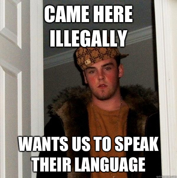 Came here illegally Wants us to speak their language - Came here illegally Wants us to speak their language  Scumbag Steve