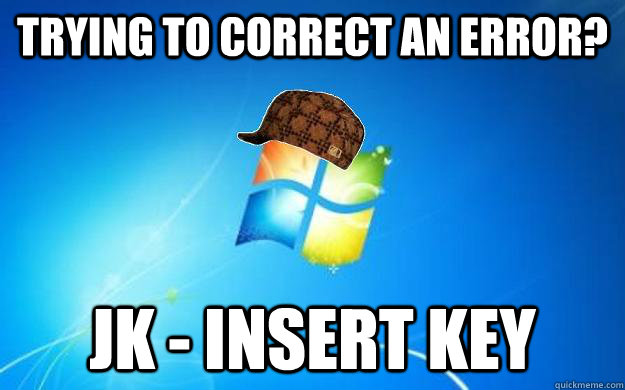Trying to correct an error? JK - INSERT KEY - Trying to correct an error? JK - INSERT KEY  Scumbag windows