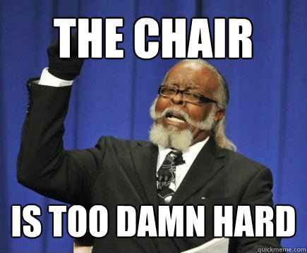 The chair is too damn hard  Too Damn High