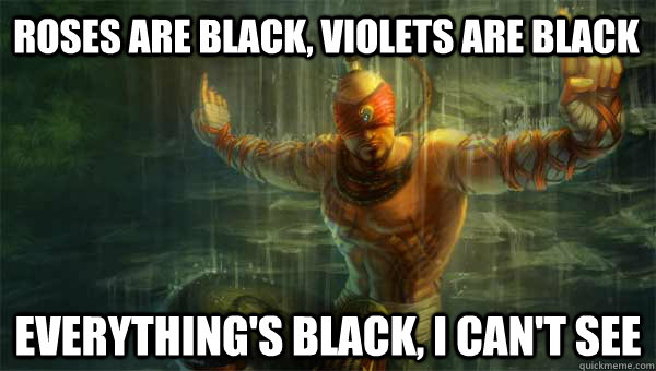 Roses are black, violets are black Everything's black, I can't see - Roses are black, violets are black Everything's black, I can't see  Lee Sin