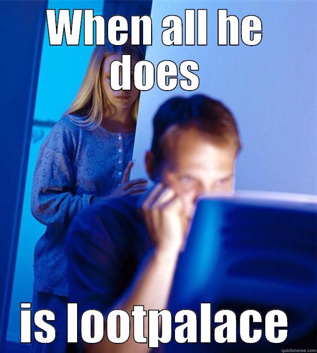 WHEN ALL HE DOES IS LOOTPALACE Redditors Wife