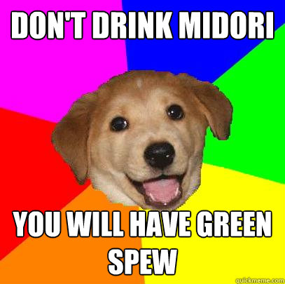 Don't Drink Midori You Will Have Green Spew  Advice Dog