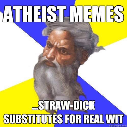 Atheist memes ...straw-dick substitutes for real wit  Advice God