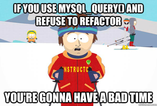 If you use mysql_query() and refuse to refactor You're gonna have a bad time  Super Cool Ski Instructor