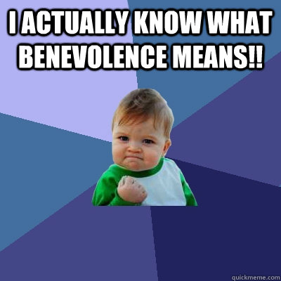 I ACTUALLY KNOW WHAT BENEVOLENCE MEANS!!  - I ACTUALLY KNOW WHAT BENEVOLENCE MEANS!!   Success Kid