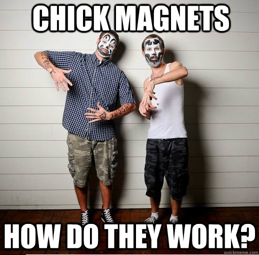 chick magnets how do they work?  Juggalos