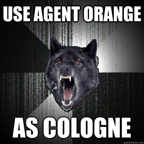 use agent orange  as cologne   Insanity Wolf