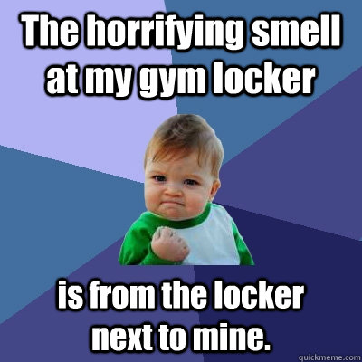 The horrifying smell at my gym locker is from the locker        next to mine.  Success Kid