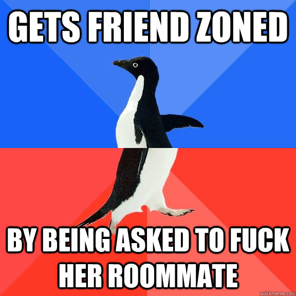 gets friend zoned by being asked to fuck her roommate   Socially Awkward Awesome Penguin