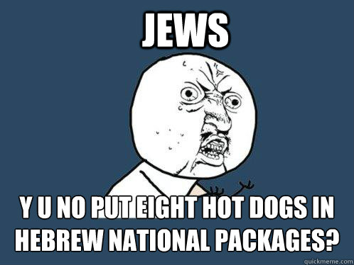 jews y u no put eight hot dogs in hebrew national packages?  Y U No