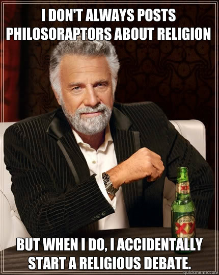 I don't always posts philosoraptors about religion But when I do, I accidentally start a religious debate. - I don't always posts philosoraptors about religion But when I do, I accidentally start a religious debate.  The Most Interesting Man In The World