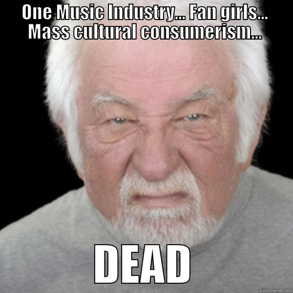 Angry Old Meme - ONE MUSIC INDUSTRY... FAN GIRLS... MASS CULTURAL CONSUMERISM... DEAD Misc