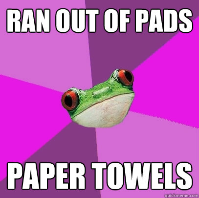 ran out of pads paper towels  - ran out of pads paper towels   Foul Bachelorette Frog